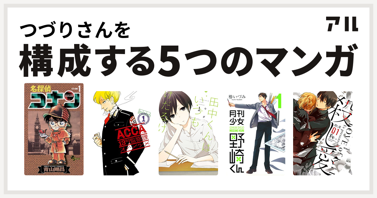 つづりさんを構成するマンガは名探偵コナン Acca13区監察課 田中くんはいつもけだるげ 月刊少女野崎くん 殺し愛 私を構成する5つのマンガ アル