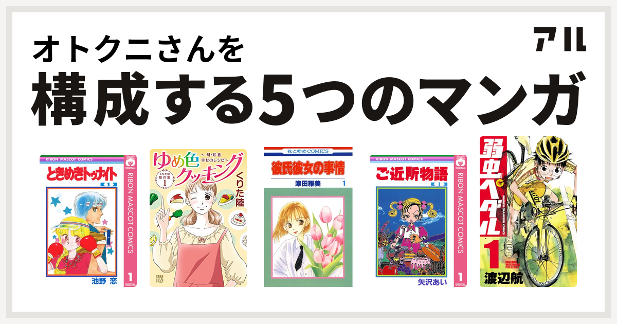オトクニさんを構成するマンガはときめきトゥナイト くりた陸傑作集 ゆめ色クッキング 彼氏彼女の事情 ご近所物語 弱虫ペダル 私を構成する5つのマンガ アル