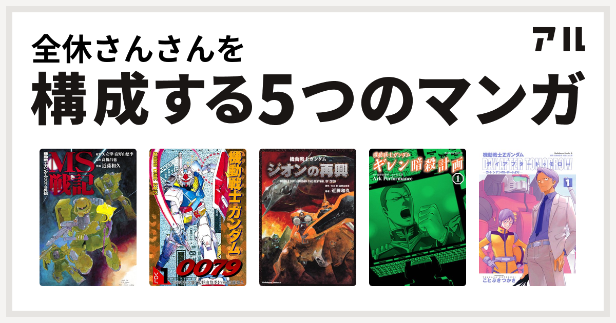 全休さんさんを構成するマンガは機動戦士ガンダム0079外伝 Ms戦記 機動戦士ガンダム0079 機動戦士ガンダム ジオンの再興 機動戦士ガンダム ギレン暗殺計画 機動戦士zガンダム デイアフタートゥモロー カイ シデンのレポートより 私を構成する5つのマンガ アル