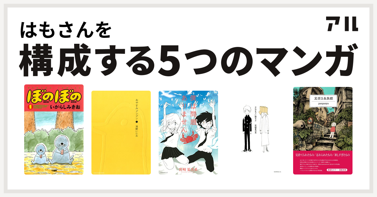 はもさんを構成するマンガはぼのぼの おやすみプンプン 僕は問題ありません 夕方までに帰るよ 足摺り水族館 私を構成する5つのマンガ アル