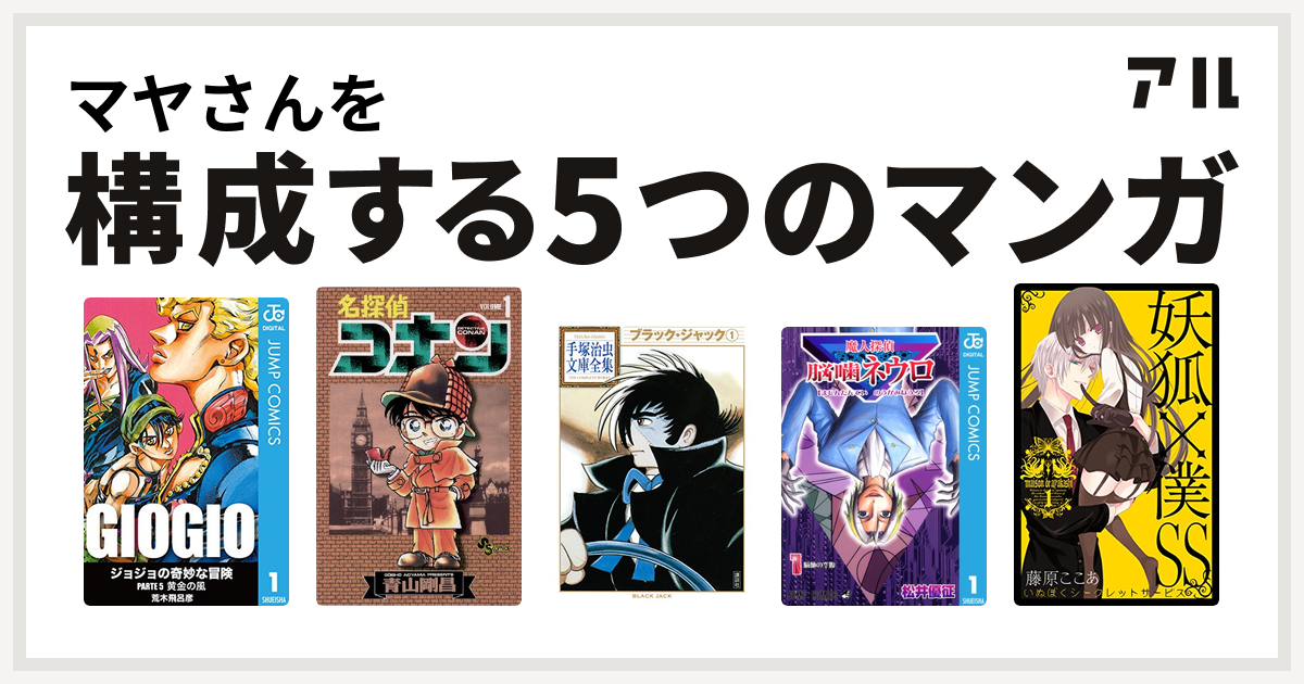 マヤさんを構成するマンガはジョジョの奇妙な冒険 第5部 名探偵コナン ブラック ジャック 魔人探偵脳噛ネウロ 妖狐 僕ss 私を構成する5つのマンガ アル