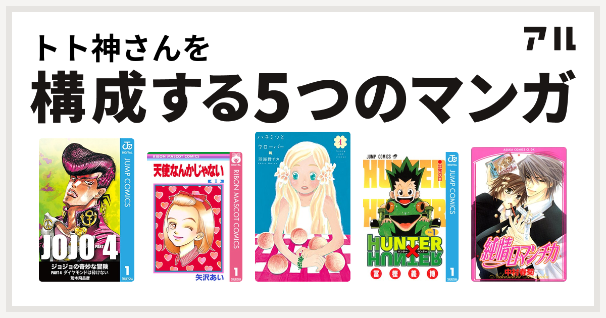 トト神さんを構成するマンガはジョジョの奇妙な冒険 第4部 天使なんかじゃない ハチミツとクローバー Hunter Hunter 純情ロマンチカ 私を構成する5つのマンガ アル
