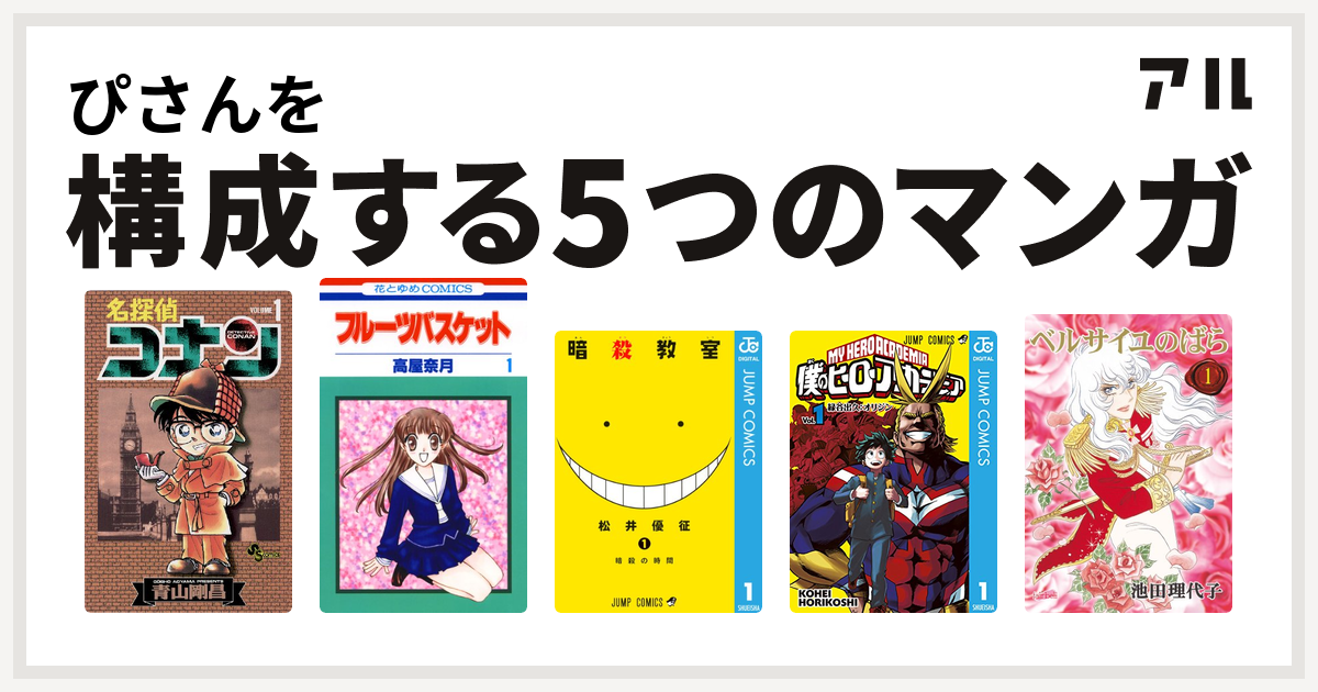 ぴさんを構成するマンガは名探偵コナン フルーツバスケット 暗殺教室 僕のヒーローアカデミア ベルサイユのばら 私を構成する5つのマンガ アル