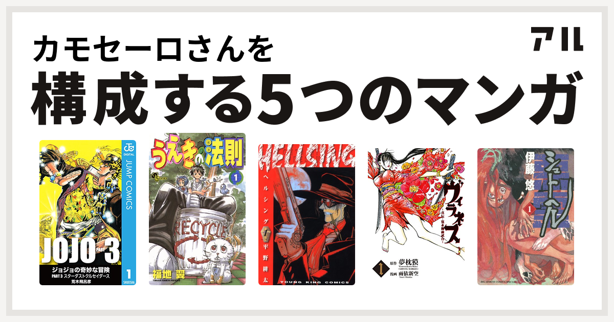 カモセーロさんを構成するマンガはジョジョの奇妙な冒険 第3部 うえきの法則 Hellsing ヴィラネス 真伝 寛永御前試合 シュトヘル 私を構成する5つのマンガ アル