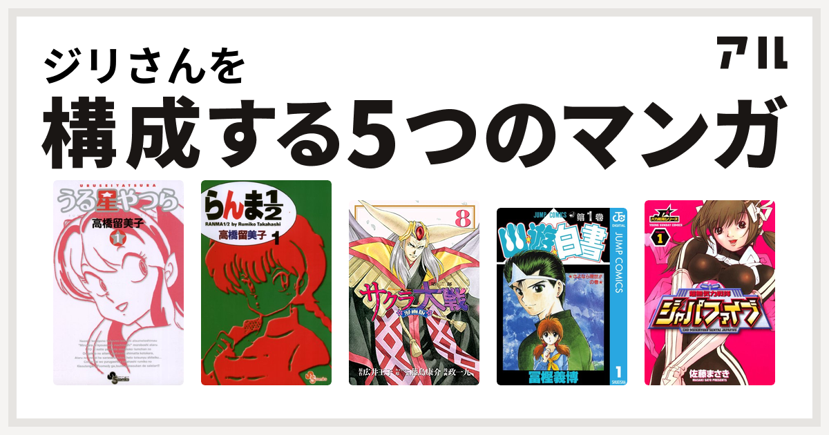 ジリさんを構成するマンガはうる星やつら らんま1 2 サクラ大戦 幽遊白書 超無気力戦隊ジャパファイブ 私を構成する5つのマンガ アル