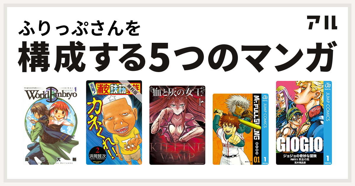 ふりっぷさんを構成するマンガはワールドエンブリオ 元祖 浦安鉄筋家族 血と灰の女王 Mr Fullswing ジョジョの奇妙な冒険 第5部 私を 構成する5つのマンガ アル