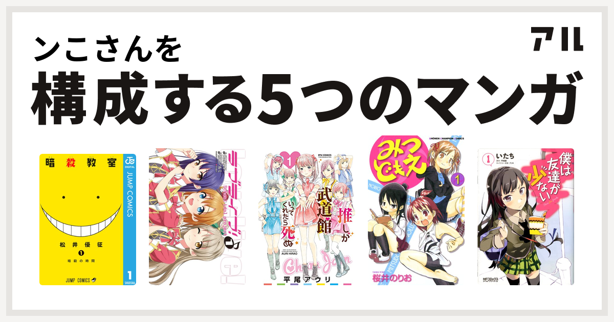 ンこさんを構成するマンガは暗殺教室 ラブライブ 推しが武道館いってくれたら死ぬ みつどもえ 僕は友達が少ない 私を構成する5つのマンガ アル