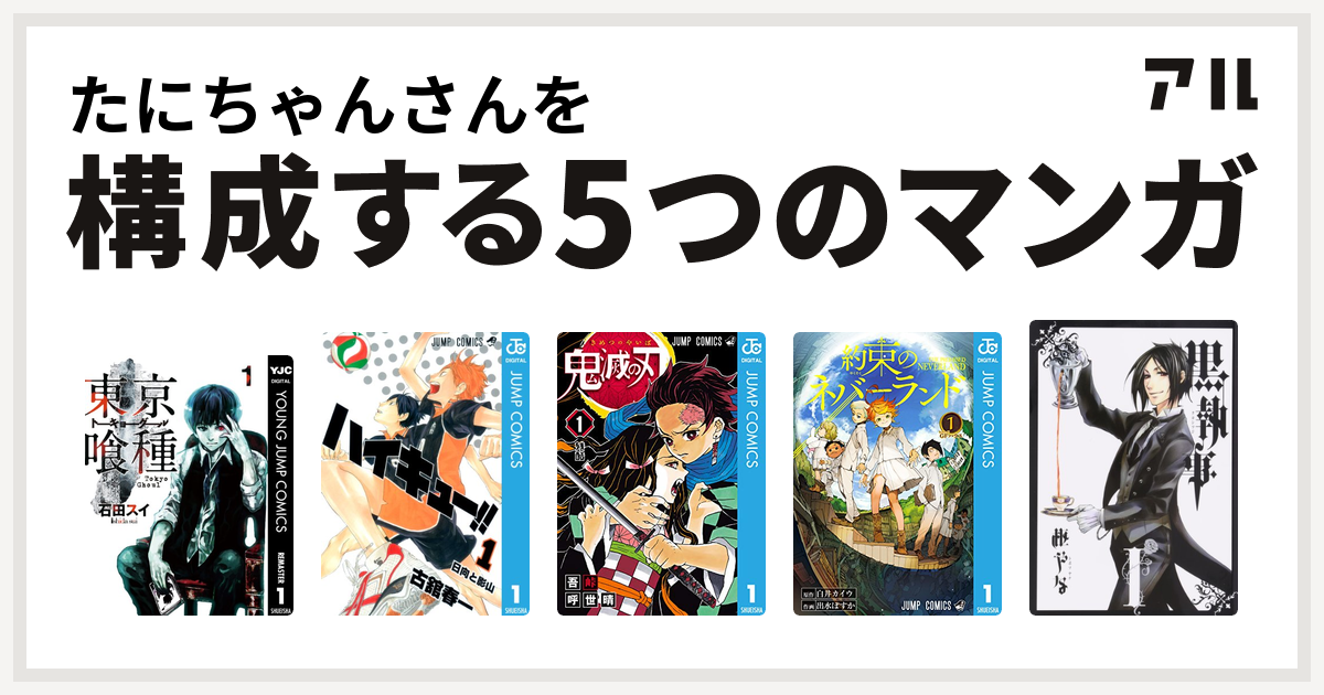 たにちゃんさんを構成するマンガは東京喰種トーキョーグール ハイキュー 鬼滅の刃 約束のネバーランド 黒執事 私を構成する5つのマンガ アル