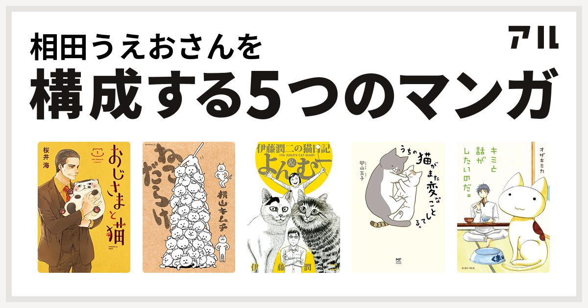 相田うえおさんを構成するマンガはおじさまと猫 ねこだらけ 伊藤潤二の猫日記 よん むー うちの猫がまた変なことしてる キミと話がしたいのだ 私を構成する5つのマンガ アル