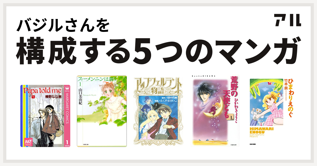 バジルさんを構成するマンガはpapa Told Me フィーメンニンは謳う アップフェルラント物語 荒野の天使ども ひまわりえのぐ 私を構成する5つのマンガ アル