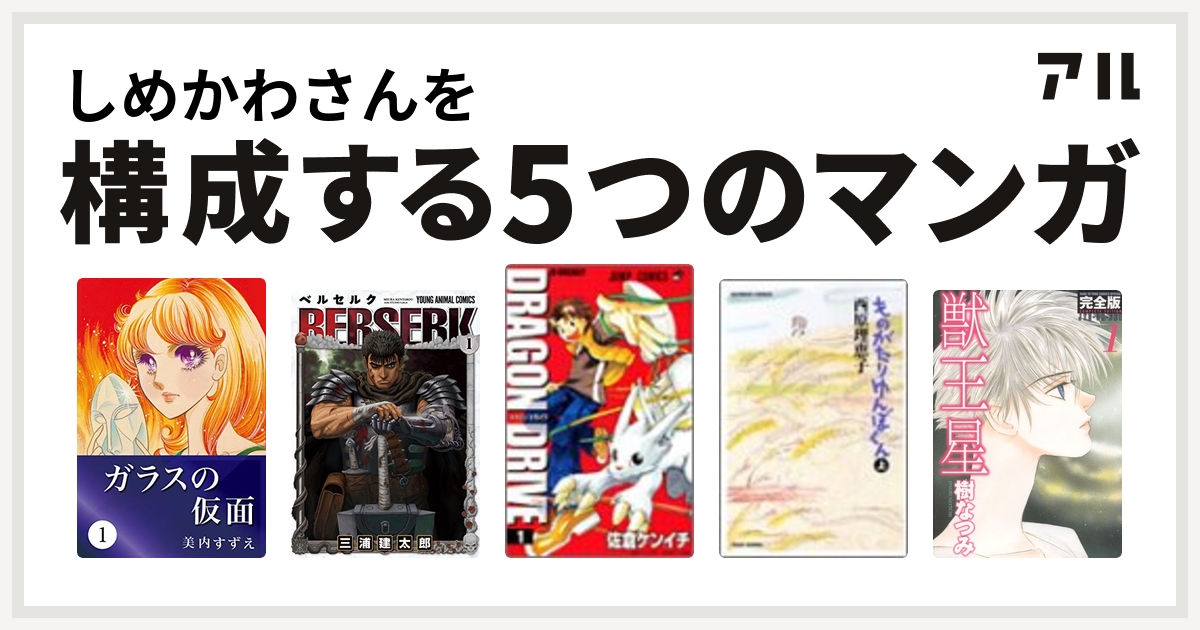 しめかわさんを構成するマンガはガラスの仮面 ベルセルク ドラゴンドライブ ものがたりゆんぼくん 竹書房 獣王星 私を構成する5つのマンガ アル