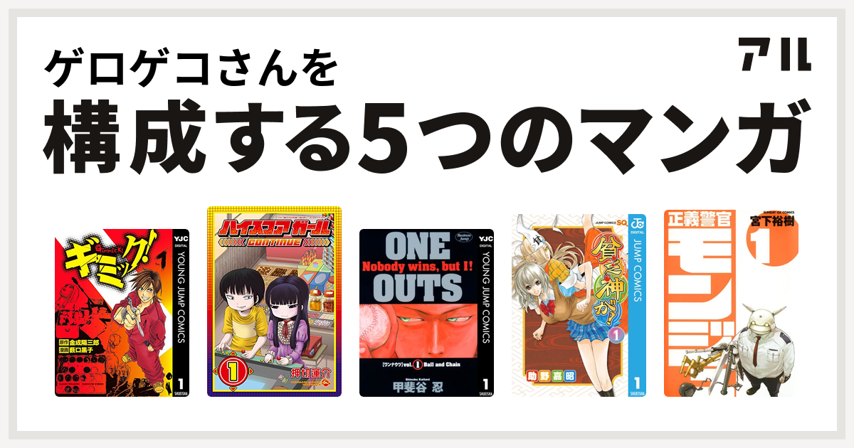 ゲロゲコさんを構成するマンガはギミック ハイスコアガール Continue One Outs 貧乏神が 正義警官 モンジュ 私を構成する5つのマンガ アル