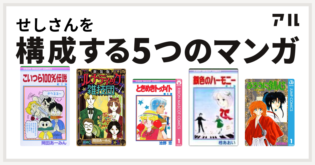 せしさんを構成するマンガはこいつら100 伝説 新装版 ルナティック雑技団 ときめきトゥナイト 銀色のハーモニー るろうに剣心 明治剣客浪漫譚 私を構成する5つのマンガ アル