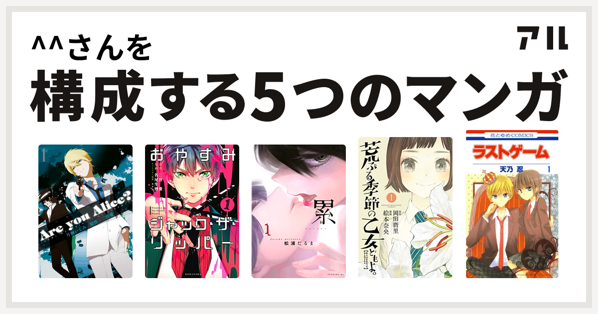 さんを構成するマンガはare You Alice おやすみジャック ザ リッパー 累 荒ぶる季節の乙女どもよ ラストゲーム 私を構成する5つのマンガ アル