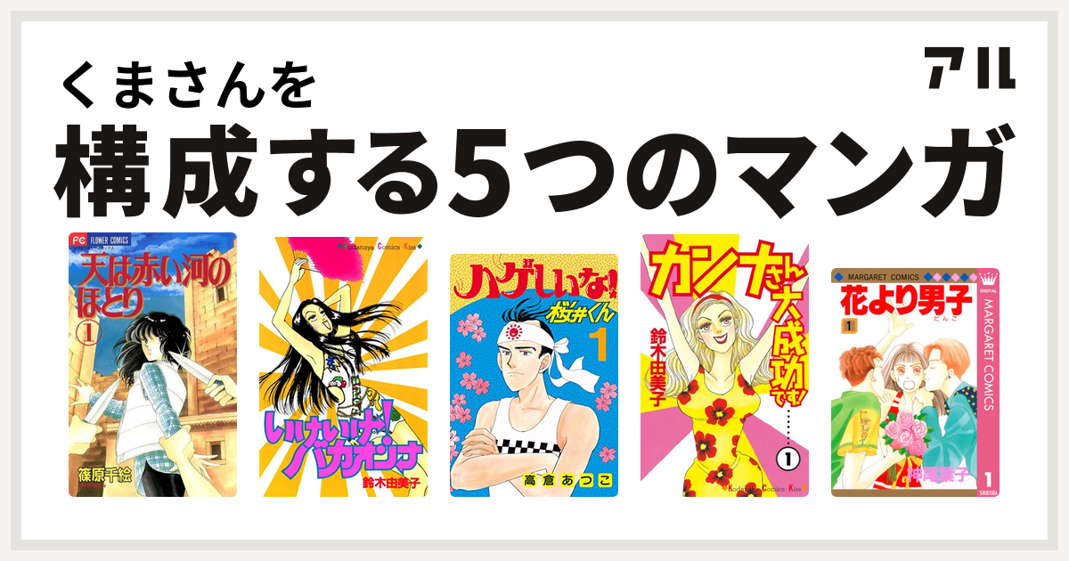 くまさんを構成するマンガは天は赤い河のほとり いけいけ バカオンナ ハゲしいな 桜井くん カンナさん大成功です 花より男子 私を構成する5つの マンガ アル