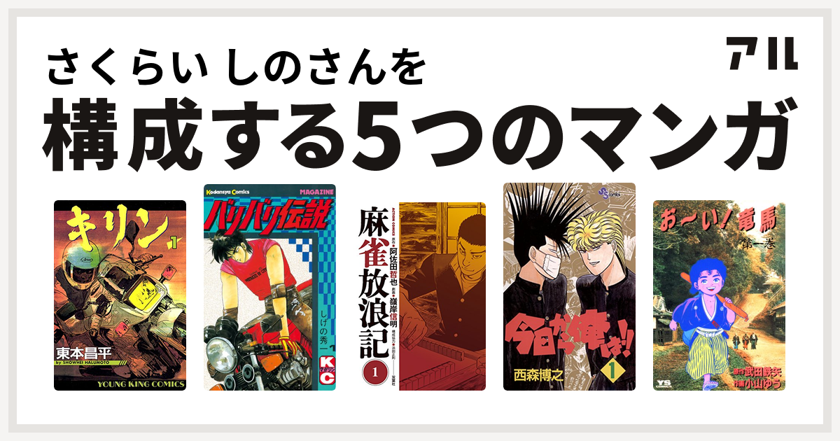 さくらい しのさんを構成するマンガはキリン バリバリ伝説 麻雀放浪記 今日から俺は お い 竜馬 私を構成する5つのマンガ アル