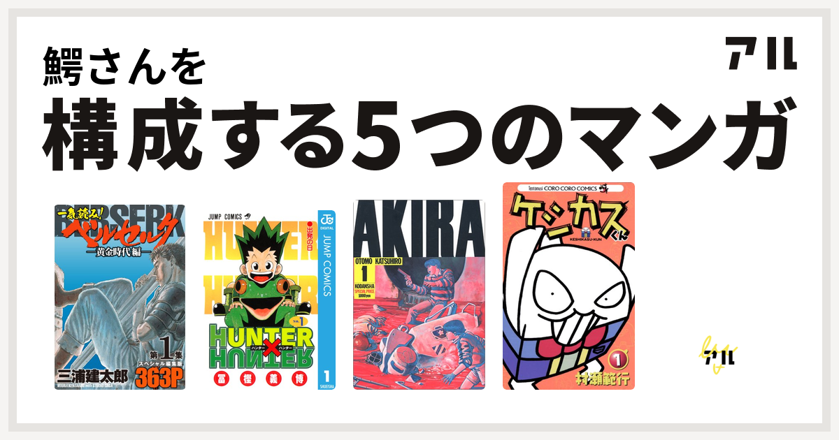 鰐さんを構成するマンガは一気読み ベルセルク スペシャル編集版 Hunter Hunter Akira ケシカスくん デビルマン 私を構成する5つのマンガ アル