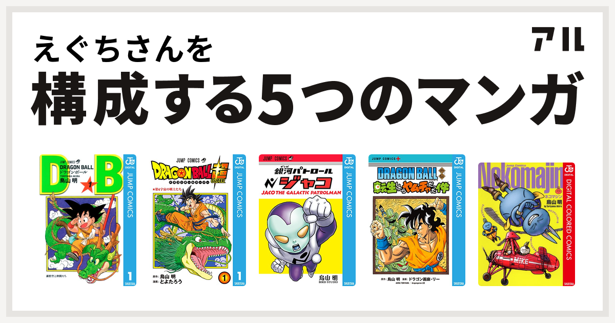 えぐちさんを構成するマンガはドラゴンボール ドラゴンボール超 銀河パトロール ジャコ Dragon Ball外伝 転生したらヤムチャだった件 ネコマジン 私を構成する5つのマンガ アル