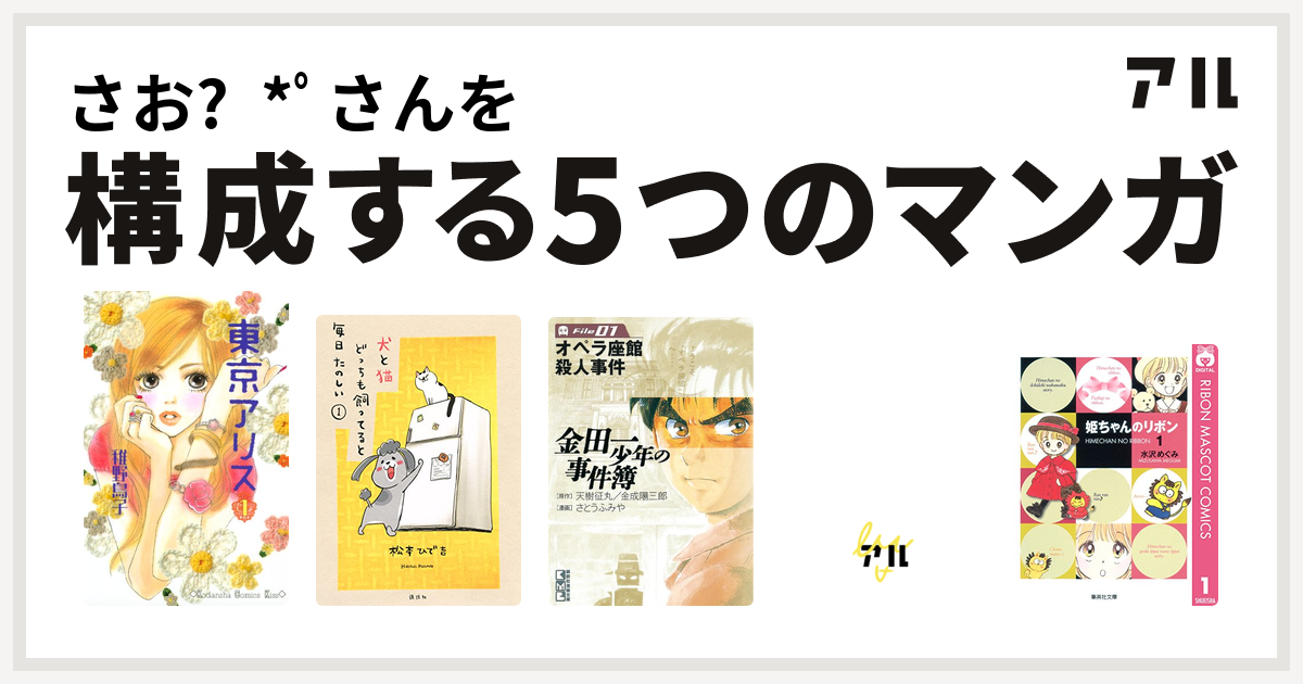 さお ﾟさんを構成するマンガは東京アリス 犬と猫どっちも飼ってると毎日たのしい 金田一少年の事件簿 キャンディ キャンディ 姫ちゃんのリボン 私を構成する5つのマンガ アル