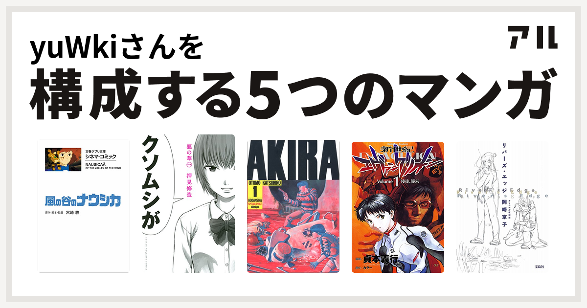 Yuwkiさんを構成するマンガは風の谷のナウシカ 惡の華 Akira 新世紀エヴァンゲリオン リバーズ エッジ 私を構成する5つのマンガ アル