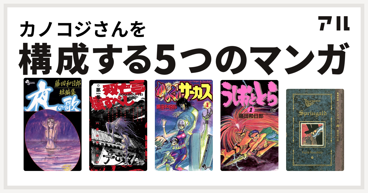 カノコジさんを構成するマンガは藤田和日郎短編集 双亡亭壊すべし からくりサーカス うしおととら 黒博物館 スプリンガルド 私を構成する5つのマンガ アル