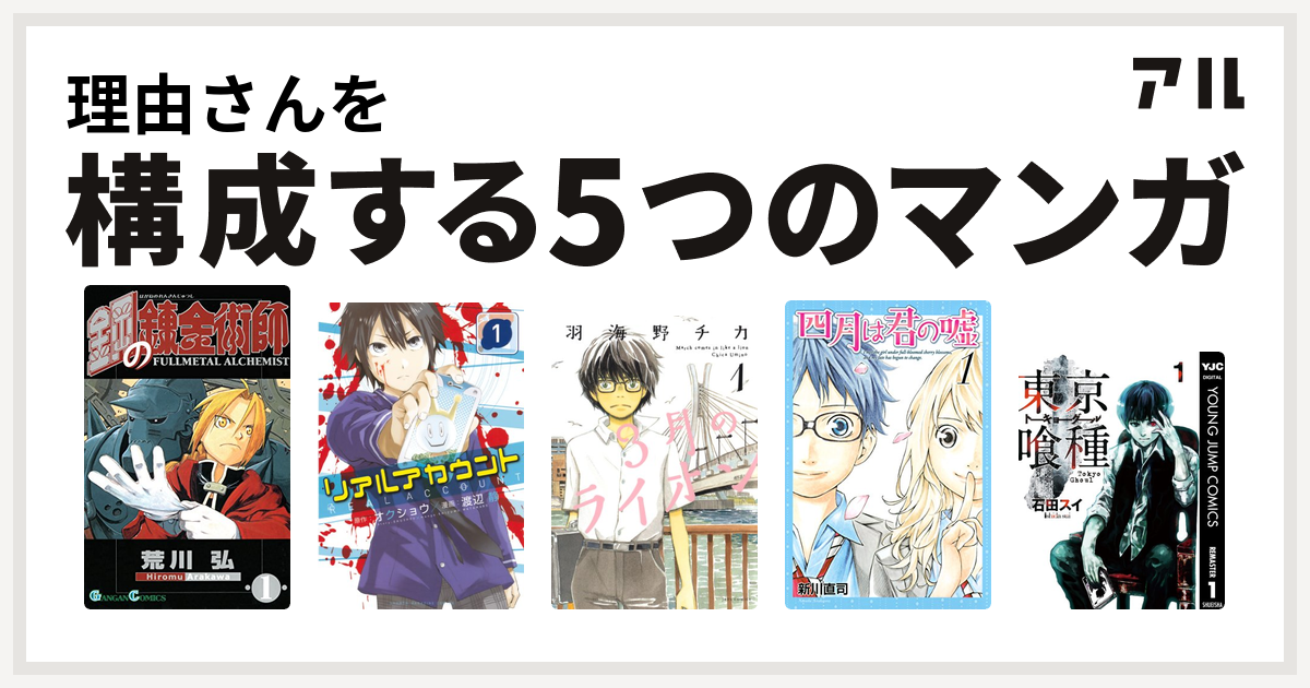 理由さんを構成するマンガは鋼の錬金術師 リアルアカウント 3月のライオン 四月は君の嘘 東京喰種トーキョーグール 私を構成する5つのマンガ アル