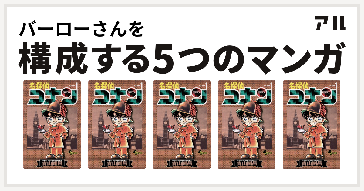 バーローさんを構成するマンガは名探偵コナン 名探偵コナン 名探偵コナン 名探偵コナン 名探偵コナン 私を構成する5つのマンガ アル