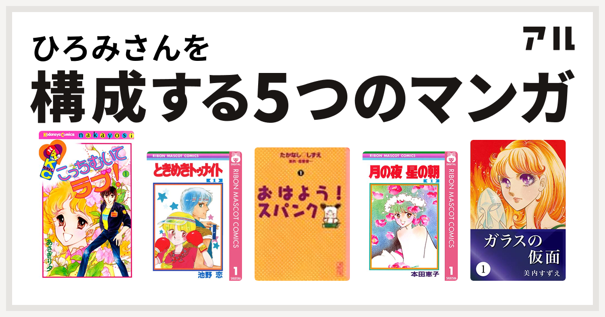 ひろみさんを構成するマンガはこっちむいてラブ ときめきトゥナイト おはよう スパンク 月の夜 星の朝 ガラスの仮面 私を構成する5つのマンガ アル