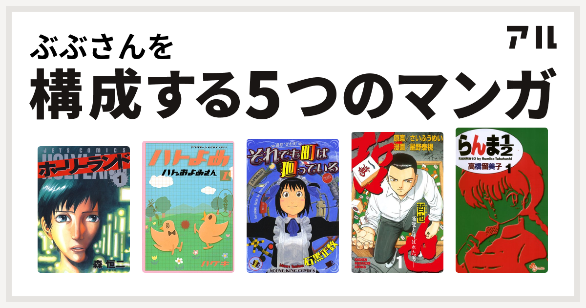 ぶぶさんを構成するマンガはホーリーランド ハトのおよめさん それでも町は廻っている 哲也 雀聖と呼ばれた男 らんま1 2 私を構成する5つのマンガ アル