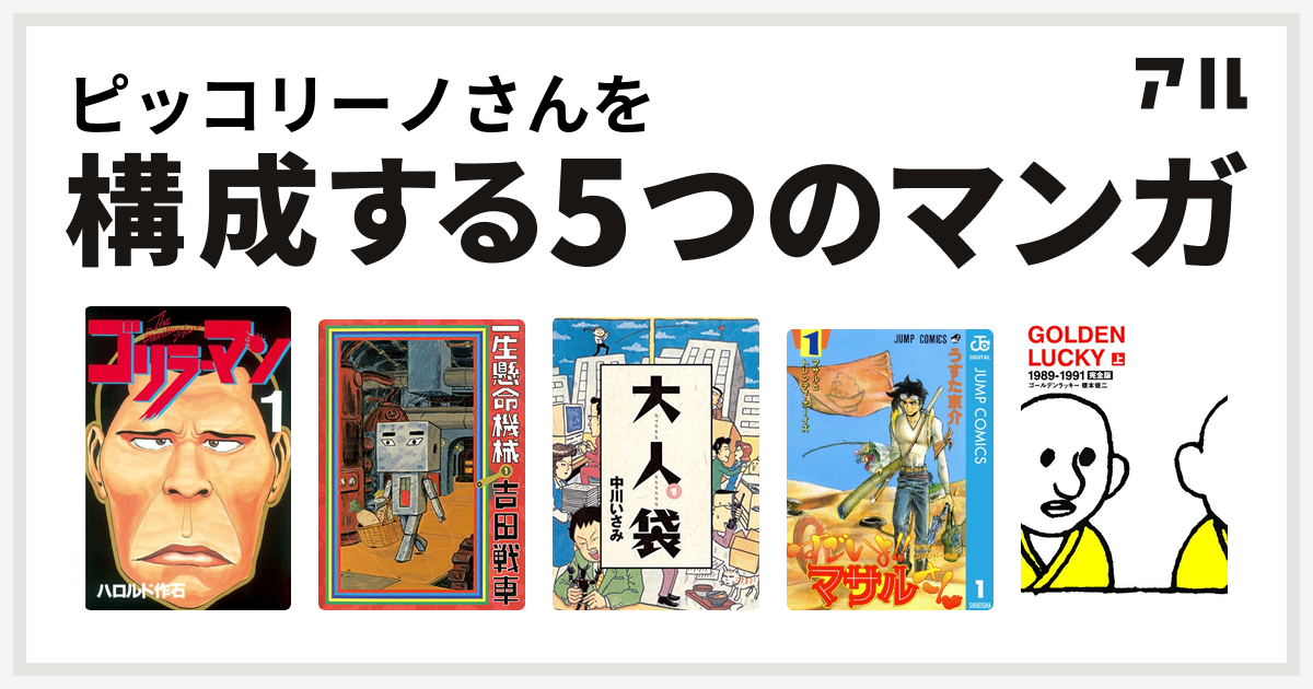 ピッコリーノさんを構成するマンガはゴリラーマン 一生懸命機械 大人袋 セクシーコマンドー外伝 すごいよ マサルさん Golden Lucky 私を構成する5つのマンガ アル