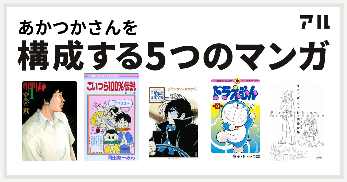 あかつかさんを構成するマンガはヒミズ こいつら100 伝説 ブラック ジャック ドラえもん リバーズ エッジ 私を構成する5つのマンガ アル