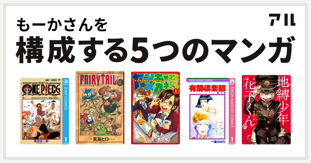 もーかさんを構成するマンガはone Piece Fairy Tail ヤンキー君とメガネちゃん 有閑倶楽部 地縛少年 花子くん 私を構成する5つのマンガ アル