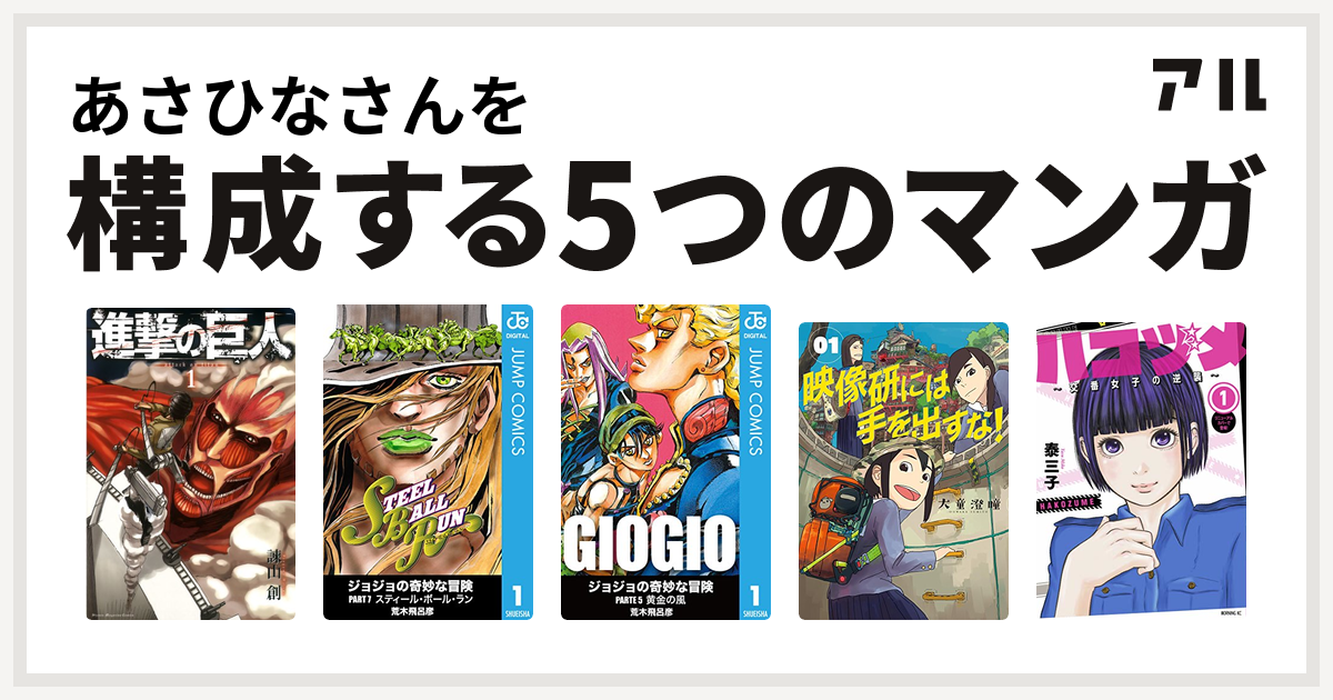 あさひなさんを構成するマンガは進撃の巨人 ジョジョの奇妙な冒険 第7部 ジョジョの奇妙な冒険 第5部 映像研には手を出すな ハコヅメ 交番女子の逆襲 私を構成する5つのマンガ アル