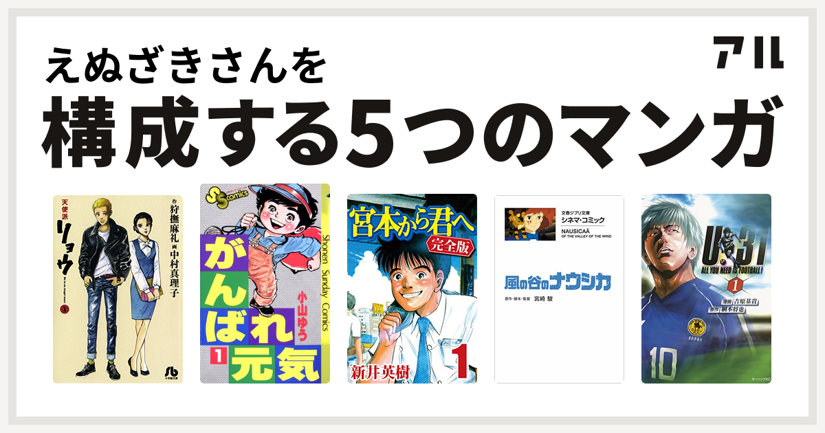 えぬざきさんを構成するマンガは天使派リョウ がんばれ元気 宮本から君へ 風の谷のナウシカ U 31 私を構成する5つのマンガ アル