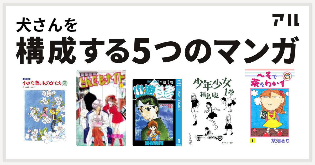 犬さんを構成するマンガは小さな恋のものがたり とんでもナイト 幽遊白書 少年少女 へそで茶をわかす 私を構成する5つのマンガ アル