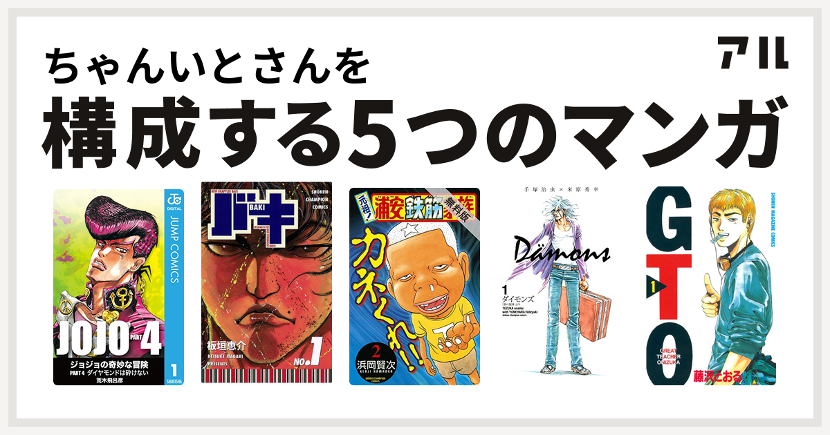 ちゃんいとさんを構成するマンガはジョジョの奇妙な冒険 第4部 バキ 元祖 浦安鉄筋家族 ダイモンズ Gto 私を構成する5つのマンガ アル