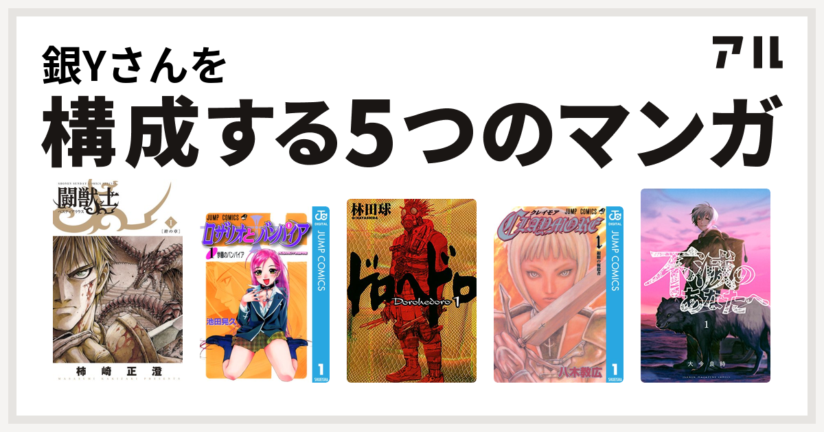 銀yさんを構成するマンガは闘獣士 ベスティアリウス ロザリオとバンパイア ドロヘドロ Claymore 不滅のあなたへ 私を構成する5つのマンガ アル
