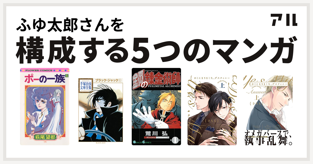 ふゆ太郎さんを構成するマンガはポーの一族 ブラック ジャック 鋼の錬金術師 かしこまりました デスティニー かしこまりました デスティニー Answer 私を構成する5つのマンガ アル