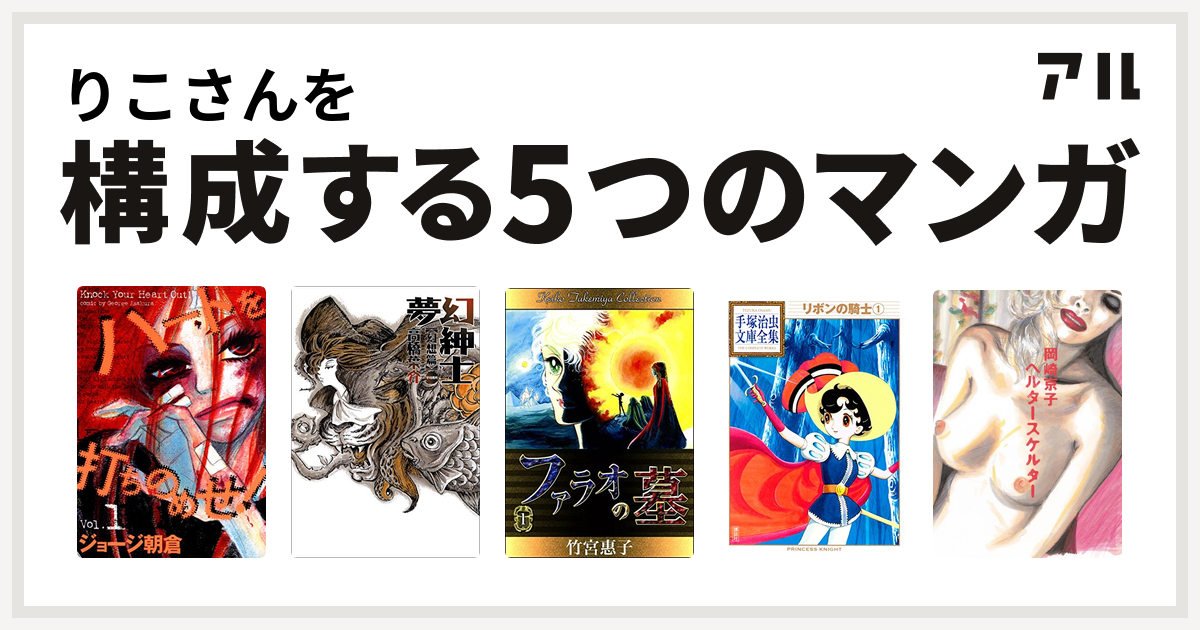 りこさんを構成するマンガはハートを打ちのめせ 夢幻紳士 ファラオの墓 リボンの騎士 ヘルタースケルター 私を構成する5つのマンガ アル