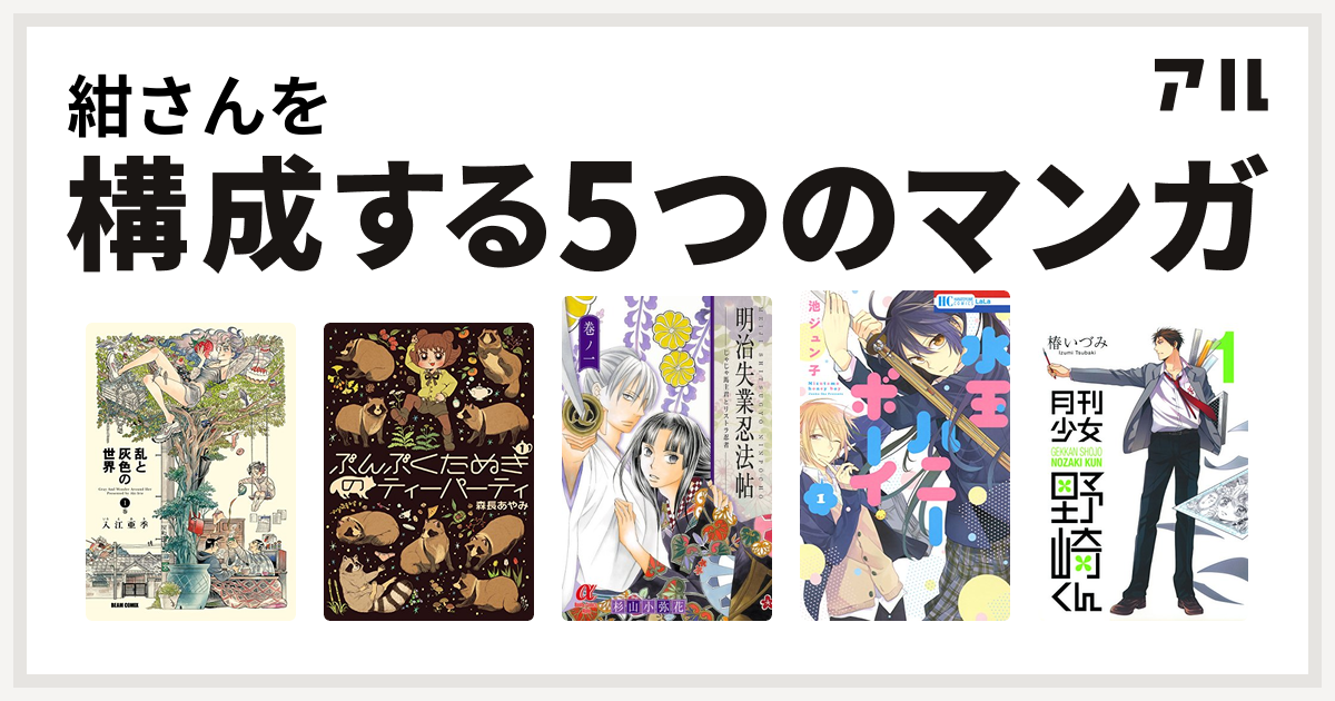 紺さんを構成するマンガは乱と灰色の世界 ぶんぶくたぬきのティーパーティ 明治失業忍法帖 じゃじゃ馬主君とリストラ忍者 水玉ハニーボーイ 月刊少女野崎くん 私を構成する5つのマンガ アル