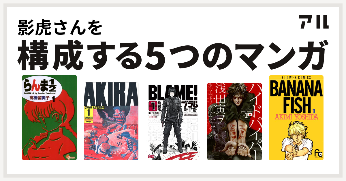 影虎さんを構成するマンガはらんま1 2 Akira 新装版 ｂｌａｍｅ パイドパイパー Banana Fish 私を構成する5つのマンガ アル