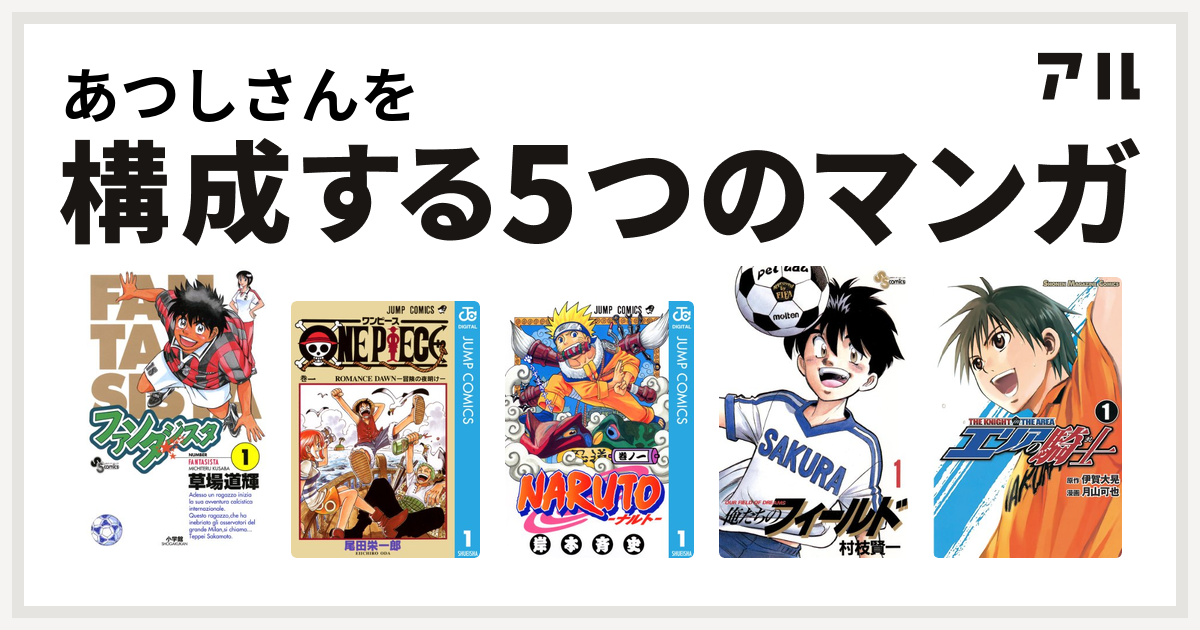 あつしさんを構成するマンガはファンタジスタ One Piece Naruto ナルト 俺たちのフィールド エリアの騎士 私を構成する5つのマンガ アル