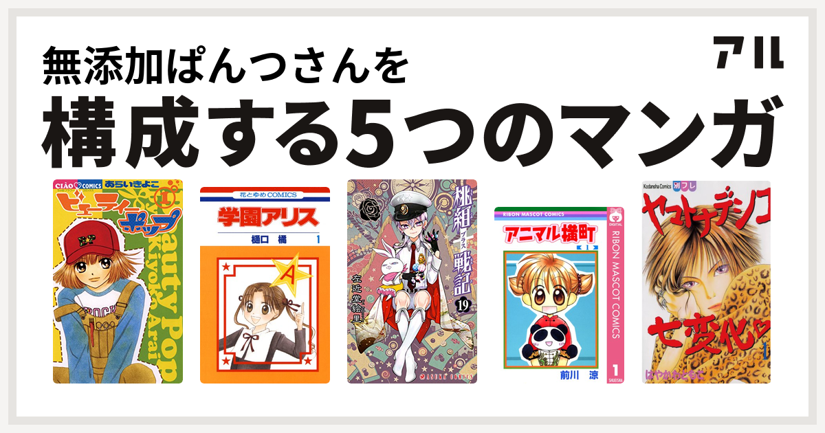無添加ぱんつさんを構成するマンガはビューティー ポップ 学園アリス 桃組プラス戦記 アニマル横町 ヤマトナデシコ七変化 私を構成する5つのマンガ アル