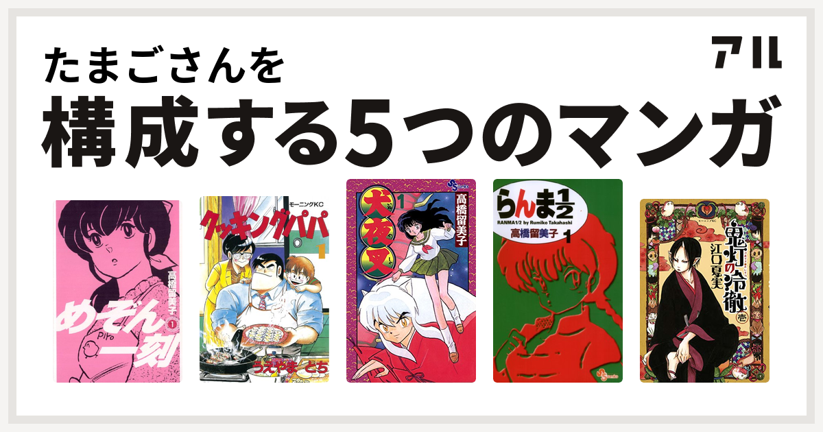 たまごさんを構成するマンガはめぞん一刻 クッキングパパ 犬夜叉 らんま1 2 鬼灯の冷徹 私を構成する5つのマンガ アル