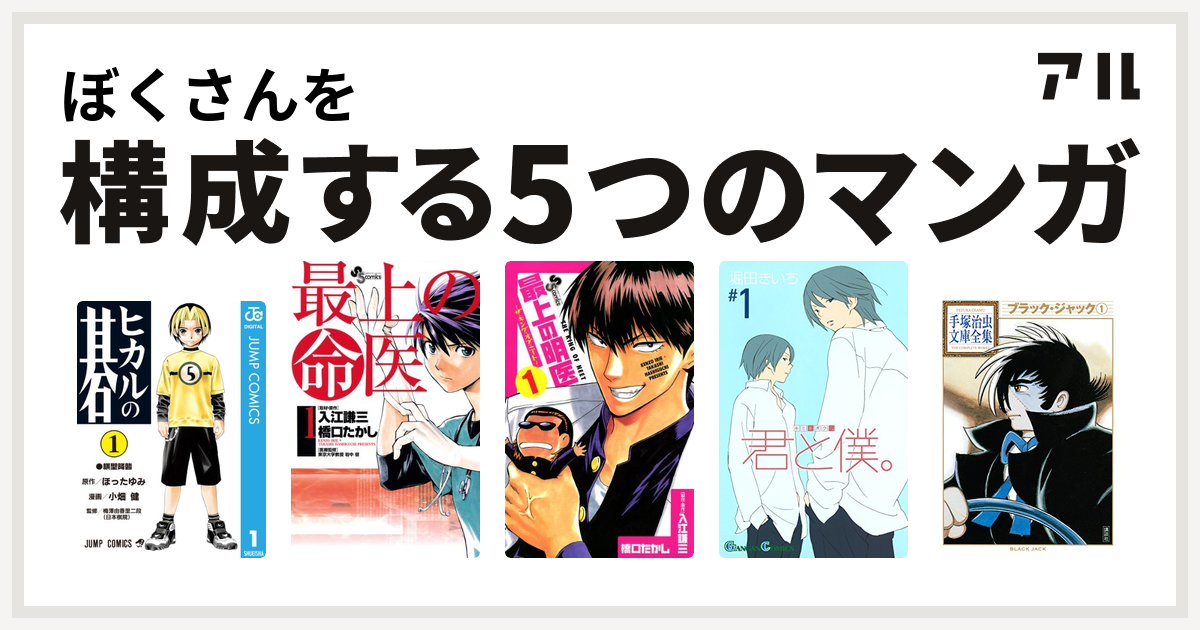 ぼくさんを構成するマンガはヒカルの碁 最上の命医 最上の明医 ザ キング オブ ニート 君と僕 ブラック ジャック 私を構成する5つのマンガ アル