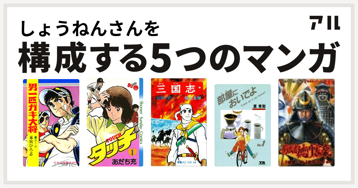 しょうねんさんを構成するマンガは男一匹ガキ大将 タッチ 三国志 部屋においでよ 影武者徳川家康 私を構成する5つのマンガ アル