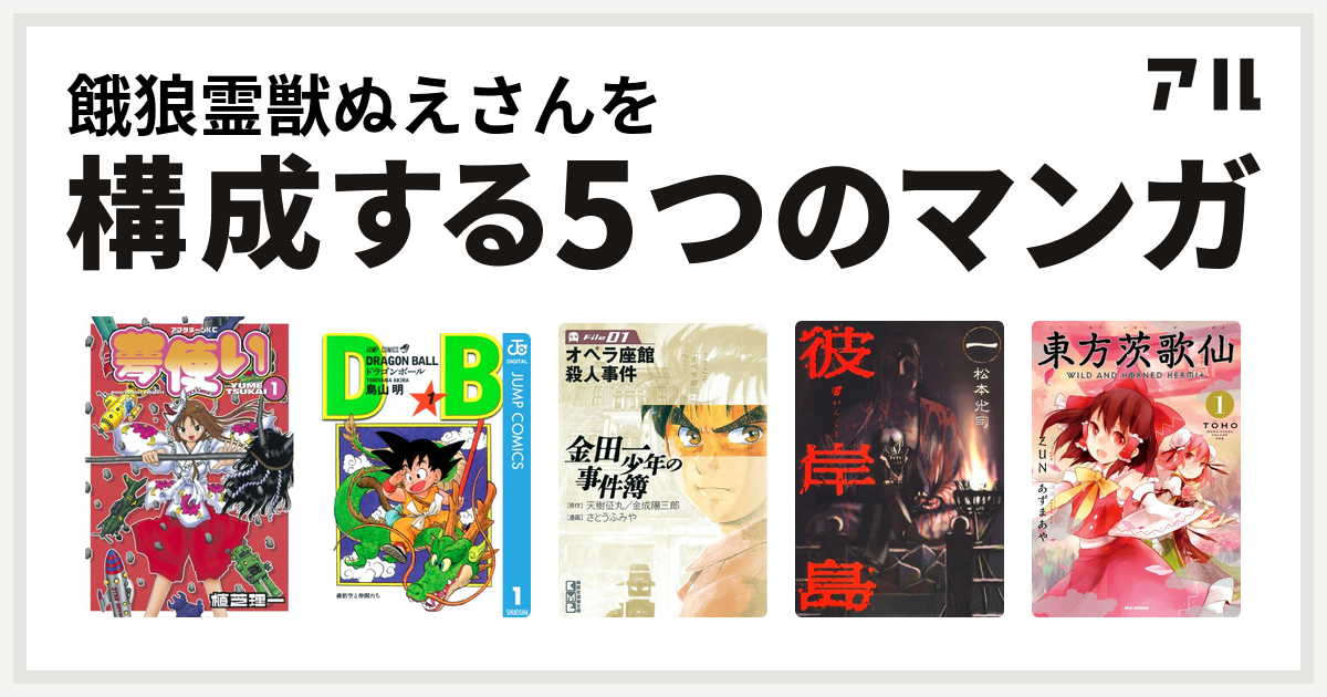 餓狼霊獣ぬえさんを構成するマンガは夢使い ドラゴンボール 金田一少年の事件簿 File 彼岸島 東方茨歌仙 Wild And Horned Hermit 私を構成する5つのマンガ アル