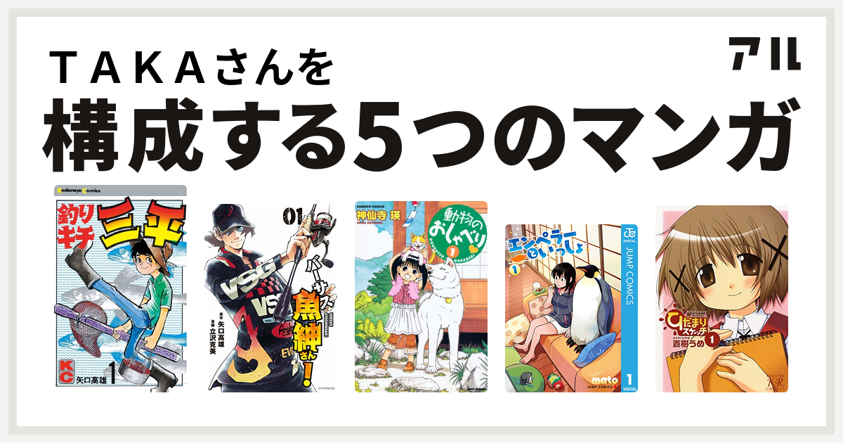 ｔａｋａさんを構成するマンガは釣りキチ三平 バーサス魚紳さん 動物のおしゃべり エンペラーといっしょ ひだまりスケッチ 私を構成する5つのマンガ アル