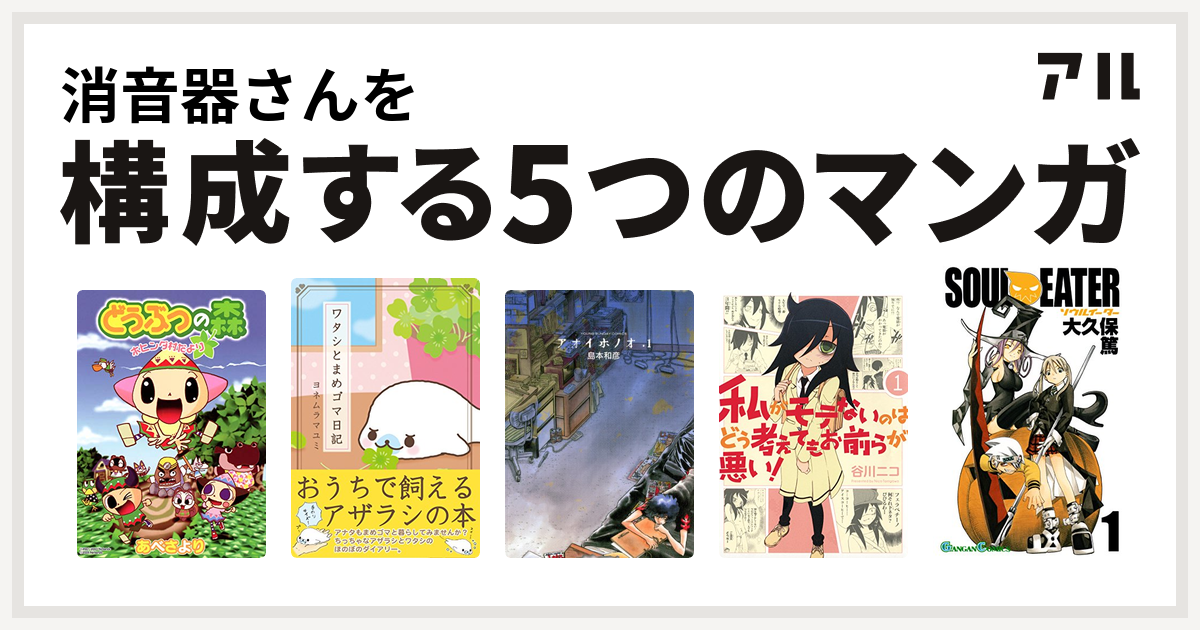 消音器さんを構成するマンガはどうぶつの森 ホヒンダ村だより ワタシとまめゴマ日記 アオイホノオ 私がモテないのはどう考えてもお前らが悪い ソウルイーター 私を構成する5つのマンガ アル