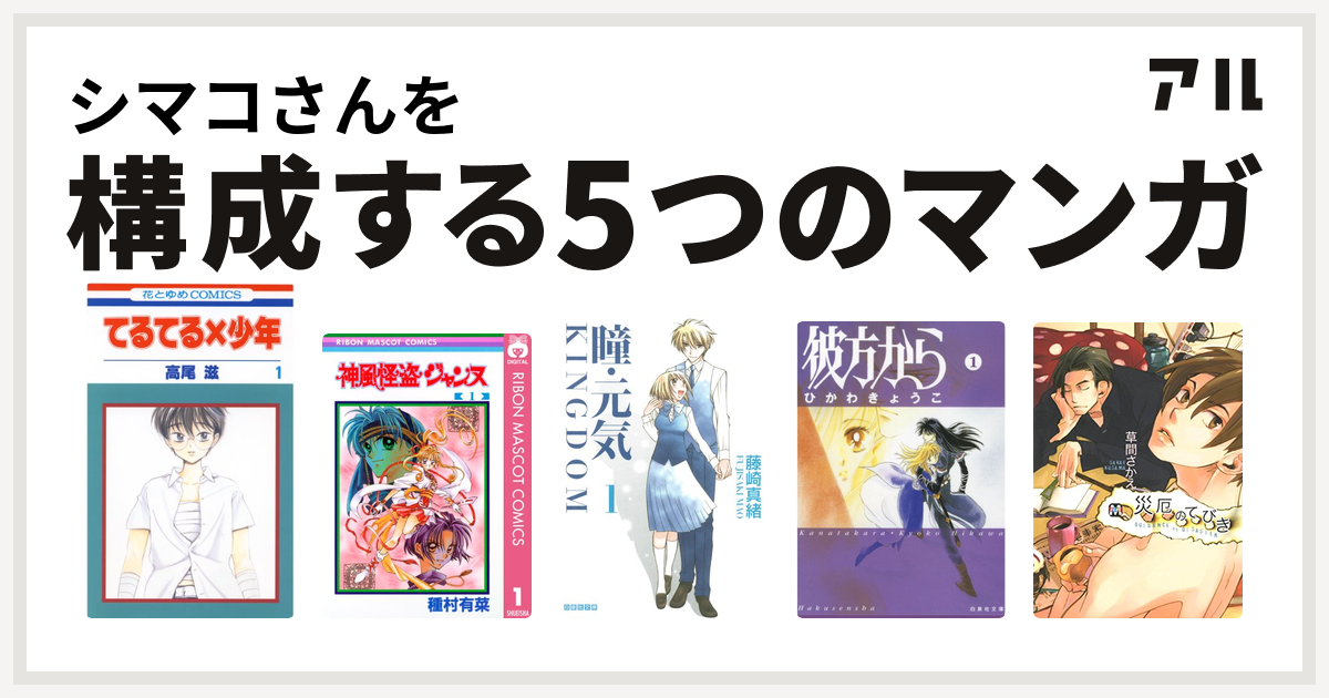 シマコさんを構成するマンガはてるてる 少年 神風怪盗ジャンヌ 瞳 元気 Kingdom 彼方から 災厄のてびき 私を構成する5つのマンガ アル